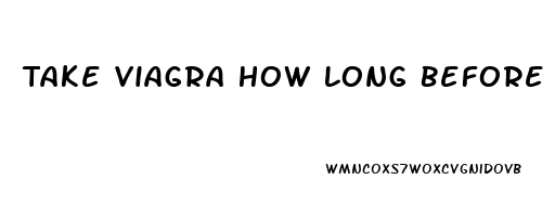 Take Viagra How Long Before