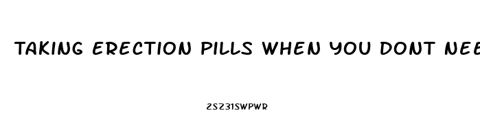 Taking Erection Pills When You Dont Need Them