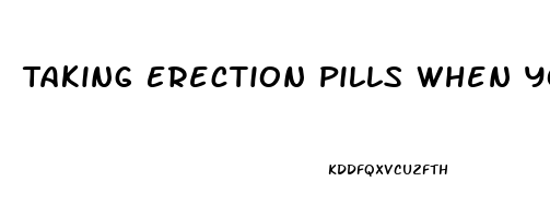 Taking Erection Pills When You Dont Need Them