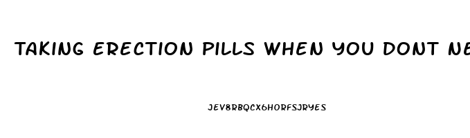 Taking Erection Pills When You Dont Need Them