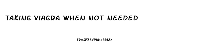 Taking Viagra When Not Needed