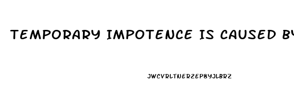 Temporary Impotence Is Caused By What 2 Things More Than Anything Else