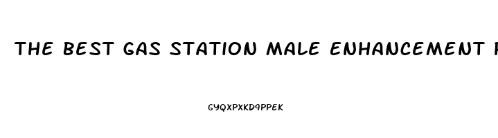 The Best Gas Station Male Enhancement Pills