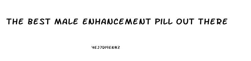 The Best Male Enhancement Pill Out There