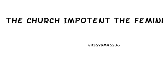 The Church Impotent The Feminization Of Christianity