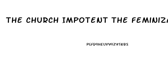 The Church Impotent The Feminization Of Christianity