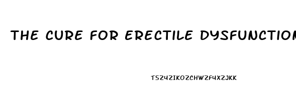 The Cure For Erectile Dysfunction