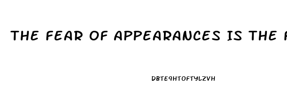 The Fear Of Appearances Is The First Symptom Of Impotence