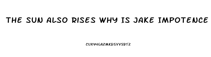 The Sun Also Rises Why Is Jake Impotence