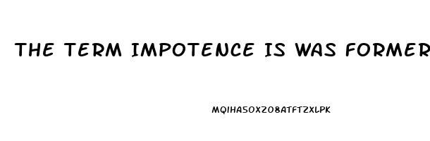 The Term Impotence Is Was Formerly Used For What Sexual Dysfunction