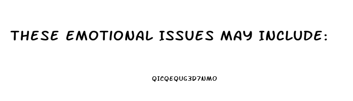 These Emotional Issues May Include: