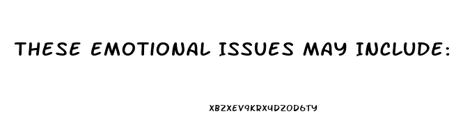 These Emotional Issues May Include: