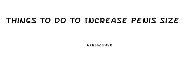 Things To Do To Increase Penis Size