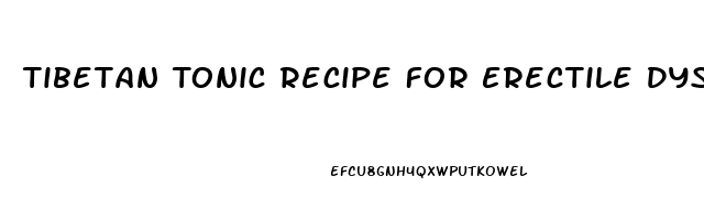 Tibetan Tonic Recipe For Erectile Dysfunction