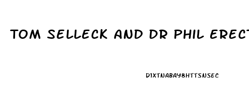 Tom Selleck And Dr Phil Erectile Dysfunction