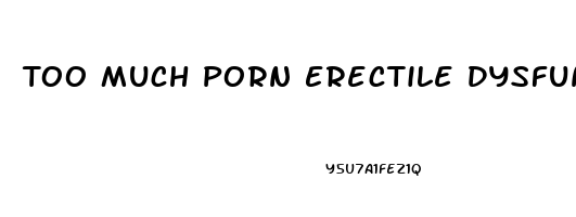 Too Much Porn Erectile Dysfunction