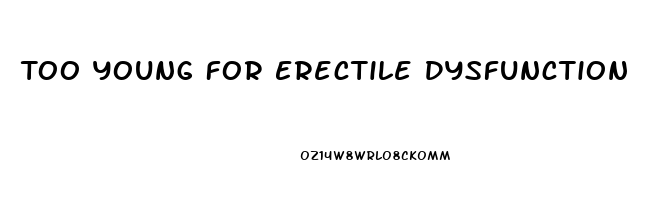 Too Young For Erectile Dysfunction