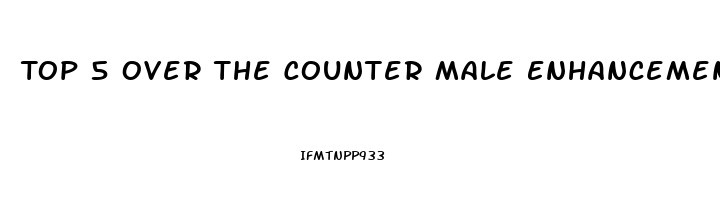 Top 5 Over The Counter Male Enhancement Pills