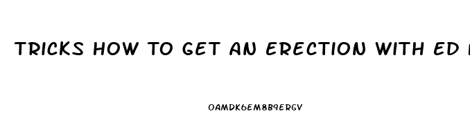 Tricks How To Get An Erection With Ed From Blood Pressure Pills