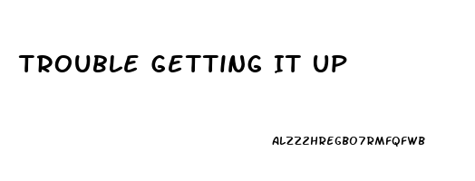 Trouble Getting It Up