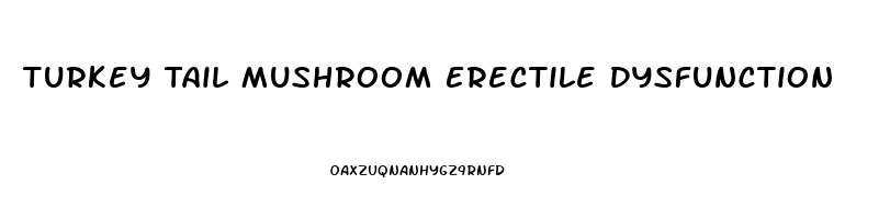 Turkey Tail Mushroom Erectile Dysfunction