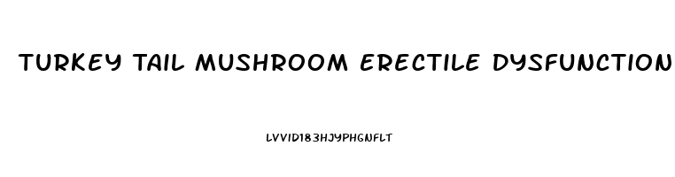 Turkey Tail Mushroom Erectile Dysfunction