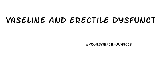 Vaseline And Erectile Dysfunction