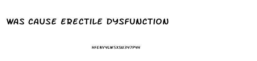 Was Cause Erectile Dysfunction