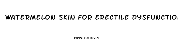 Watermelon Skin For Erectile Dysfunction