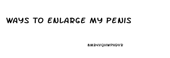 Ways To Enlarge My Penis