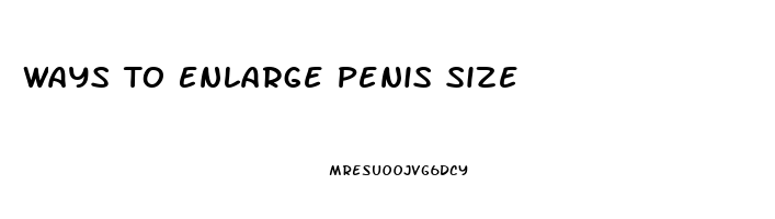 Ways To Enlarge Penis Size