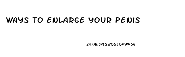 Ways To Enlarge Your Penis