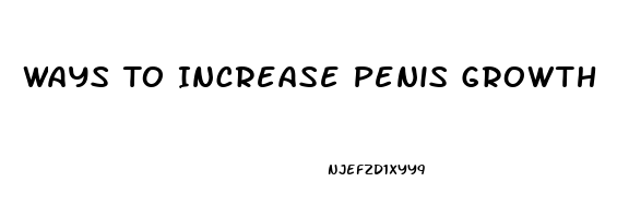 Ways To Increase Penis Growth