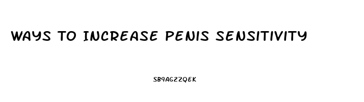 Ways To Increase Penis Sensitivity