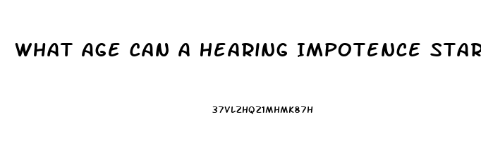 What Age Can A Hearing Impotence Start