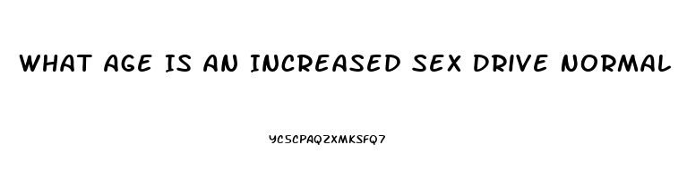 What Age Is An Increased Sex Drive Normal