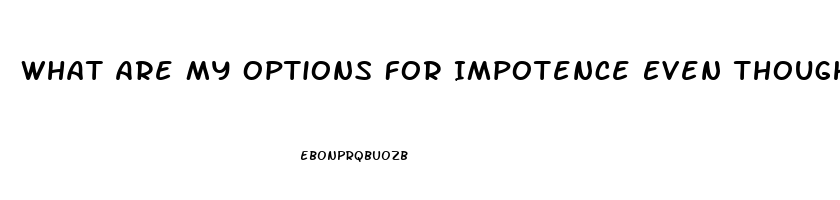 What Are My Options For Impotence Even Though My Testosterone Level Is Fine