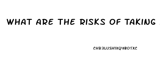 What Are The Risks Of Taking Male Enhancement Pills