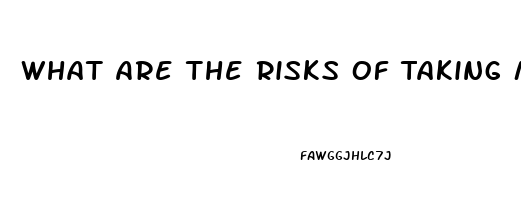 What Are The Risks Of Taking Male Enhancement Pills