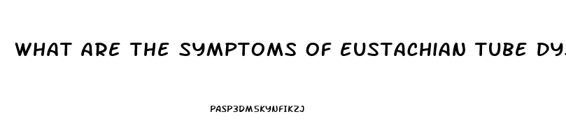 What Are The Symptoms Of Eustachian Tube Dysfunction