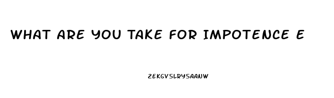 What Are You Take For Impotence E