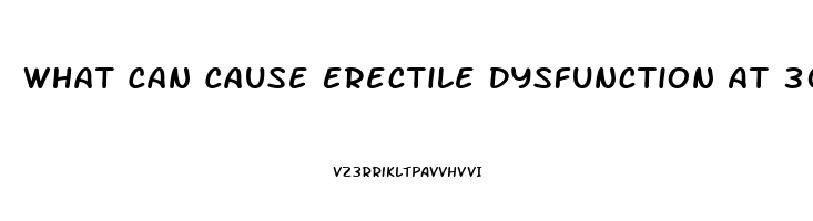 What Can Cause Erectile Dysfunction At 30