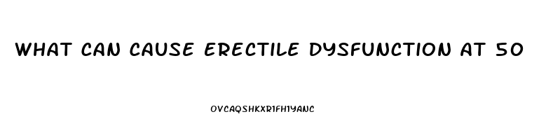 What Can Cause Erectile Dysfunction At 50