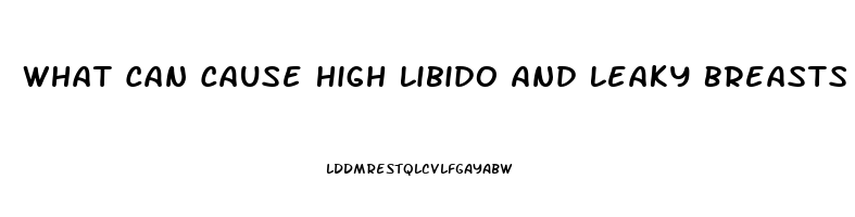 What Can Cause High Libido And Leaky Breasts