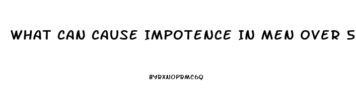 What Can Cause Impotence In Men Over 55