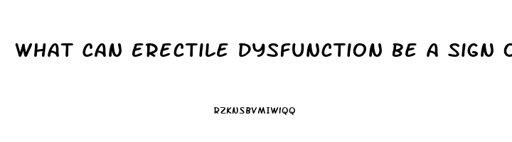 What Can Erectile Dysfunction Be A Sign Of