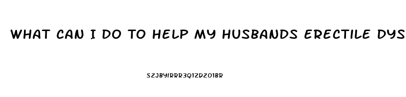 What Can I Do To Help My Husbands Erectile Dysfunction