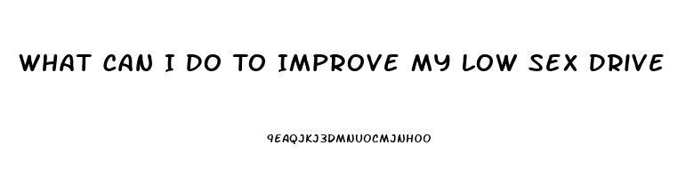 What Can I Do To Improve My Low Sex Drive