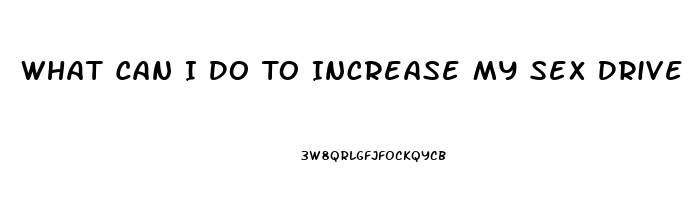 What Can I Do To Increase My Sex Drive