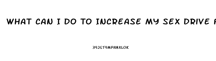 What Can I Do To Increase My Sex Drive Female